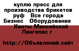 куплю пресс для производства брикетов руф - Все города Бизнес » Оборудование   . Ханты-Мансийский,Лангепас г.